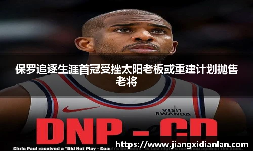 V66体育保罗追逐生涯首冠受挫太阳老板或重建计划抛售老将